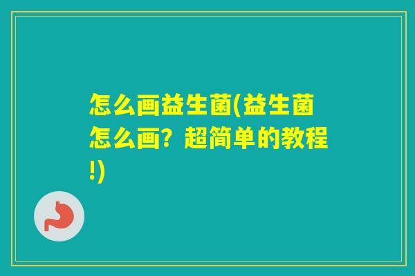 怎么画益生菌(益生菌怎么画？超简单的教程!)