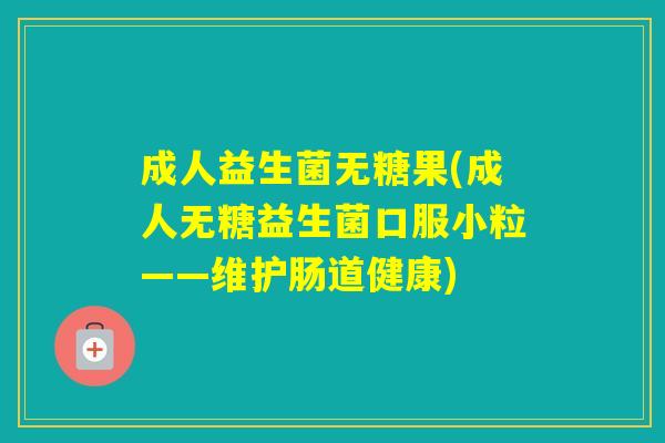 成人益生菌无糖果(成人无糖益生菌口服小粒——维护肠道健康)