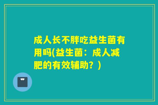 成人长不胖吃益生菌有用吗(益生菌：成人的有效辅助？)