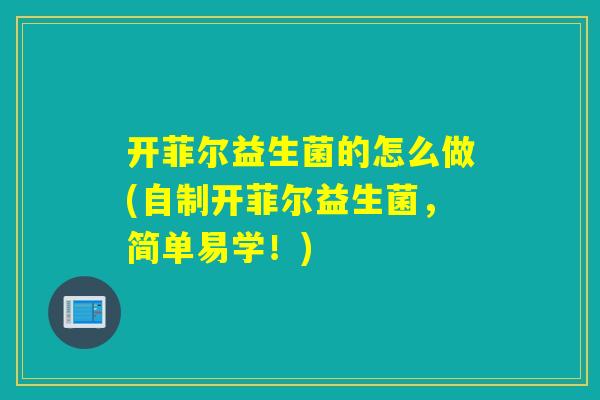 开菲尔益生菌的怎么做(自制开菲尔益生菌，简单易学！)