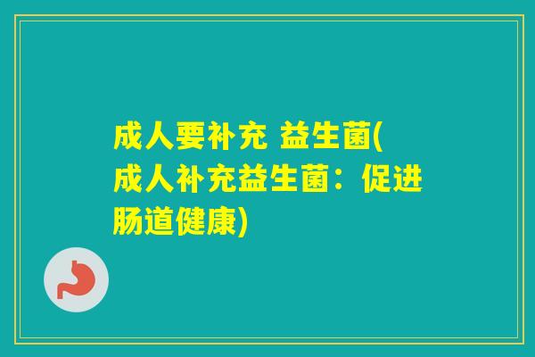 成人要补充 益生菌(成人补充益生菌：促进肠道健康)