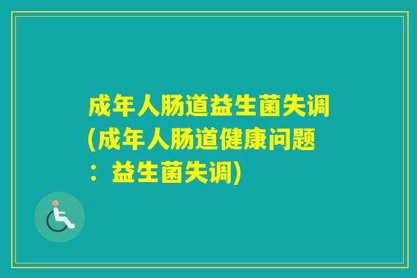 成年人肠道益生菌失调(成年人肠道健康问题：益生菌失调)
