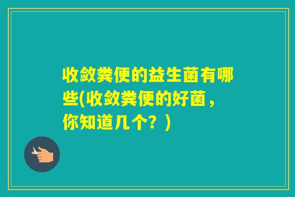 收敛粪便的益生菌有哪些(收敛粪便的好菌，你知道几个？)