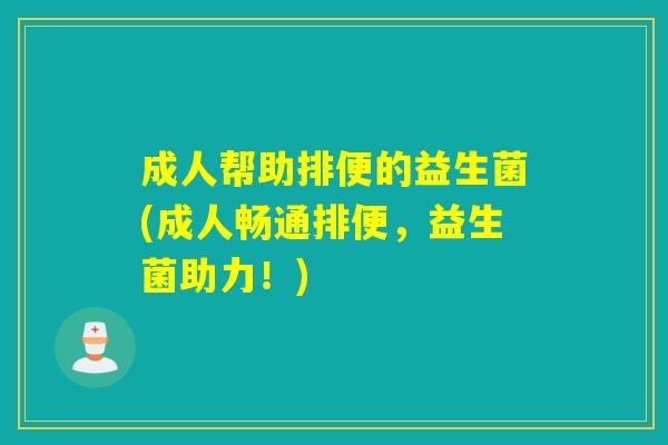成人帮助排便的益生菌(成人畅通排便，益生菌助力！)