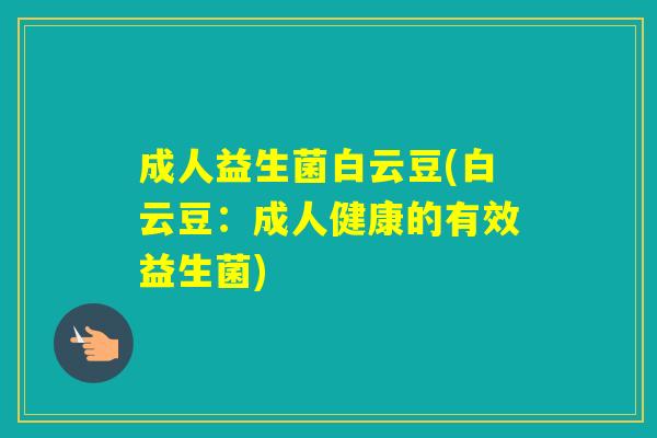 成人益生菌白云豆(白云豆：成人健康的有效益生菌)