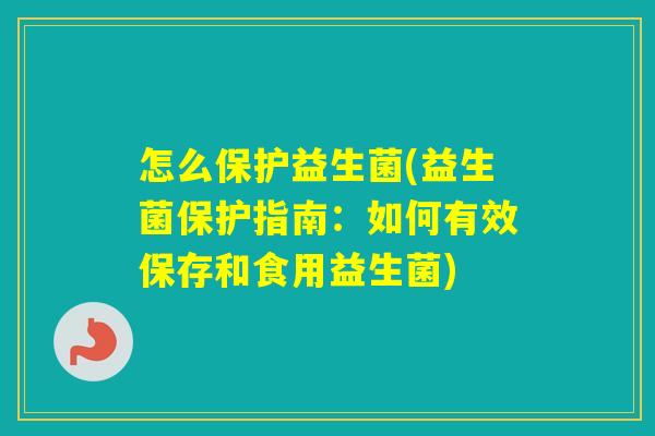 怎么保护益生菌(益生菌保护指南：如何有效保存和食用益生菌)
