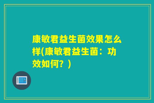 康敏君益生菌效果怎么样(康敏君益生菌：功效如何？)