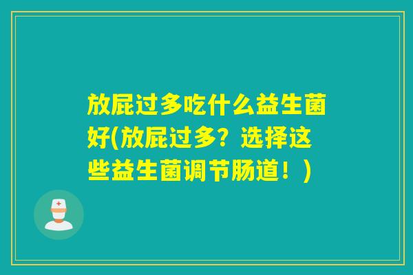 放屁过多吃什么益生菌好(放屁过多？选择这些益生菌调节肠道！)