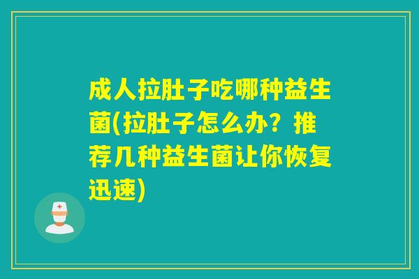 成人拉肚子吃哪种益生菌(拉肚子怎么办？推荐几种益生菌让你恢复迅速)