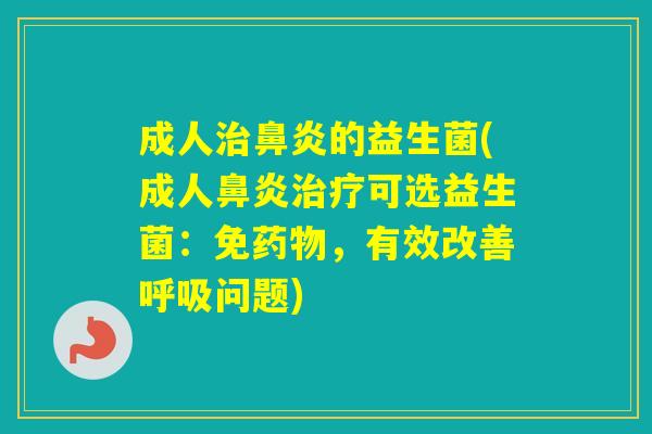 成人的益生菌(成人可选益生菌：免，有效改善问题)
