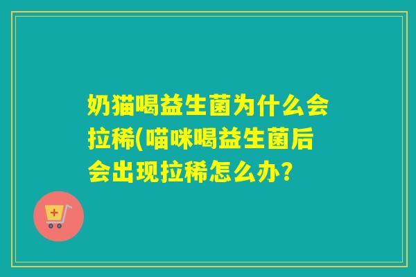奶猫喝益生菌为什么会拉稀(喵咪喝益生菌后会出现拉稀怎么办？