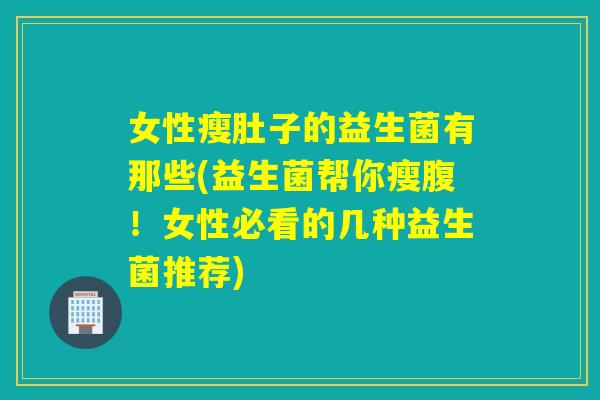 女性瘦肚子的益生菌有那些(益生菌帮你瘦腹！女性必看的几种益生菌推荐)