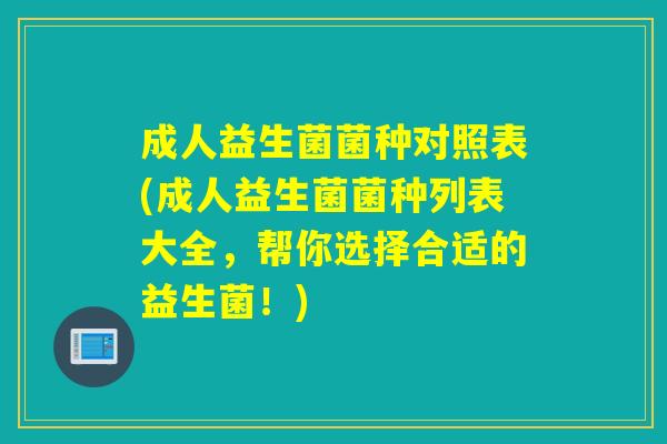 成人益生菌菌种对照表(成人益生菌菌种列表大全，帮你选择合适的益生菌！)