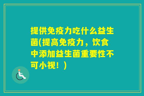 提供力吃什么益生菌(提高力，饮食中添加益生菌重要性不可小视！)