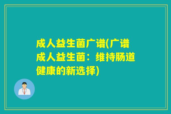 成人益生菌广谱(广谱成人益生菌：维持肠道健康的新选择)