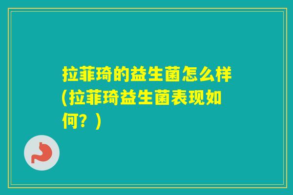 拉菲琦的益生菌怎么样(拉菲琦益生菌表现如何？)