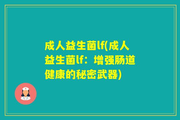 成人益生菌lf(成人益生菌lf：增强肠道健康的秘密武器)