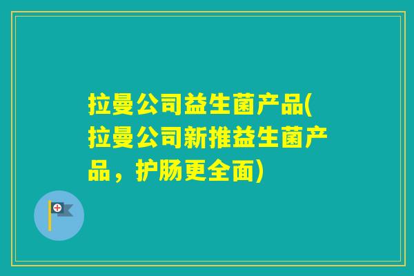 拉曼公司益生菌产品(拉曼公司新推益生菌产品，护肠更全面)
