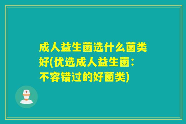 成人益生菌选什么菌类好(优选成人益生菌：不容错过的好菌类)