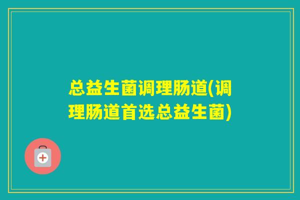 总益生菌调理肠道(调理肠道首选总益生菌)