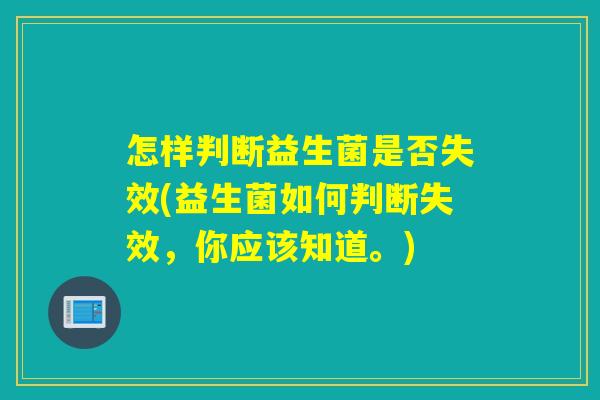 怎样判断益生菌是否失效(益生菌如何判断失效，你应该知道。)