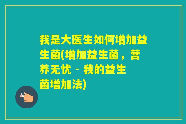 我是大医生如何增加益生菌(增加益生菌，营养无忧 - 我的益生菌增加法)