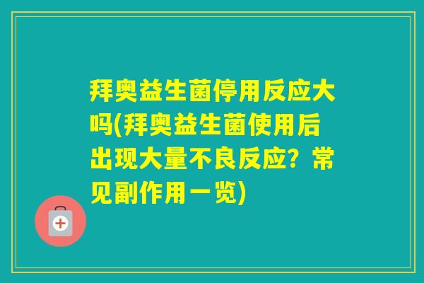 拜奥益生菌停用反应大吗(拜奥益生菌使用后出现大量不良反应？常见副作用一览)