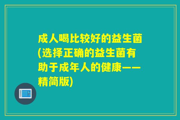 成人喝比较好的益生菌(选择正确的益生菌有助于成年人的健康——精简版)