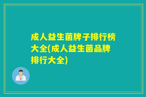 成人益生菌牌子排行榜大全(成人益生菌品牌排行大全) 成人益生菌牌子排行榜大全(成人益生菌品牌排行大全)
