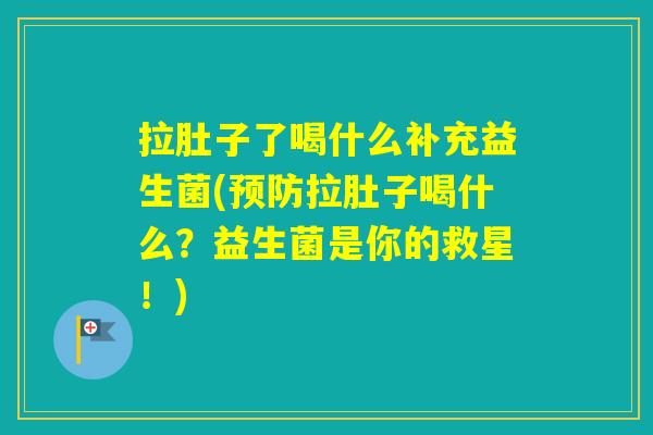 拉肚子了喝什么补充益生菌(拉肚子喝什么?益生菌是你的救星!) 拉肚子了喝什么补充益生菌(拉肚子喝什么?益生菌是你的救星!)