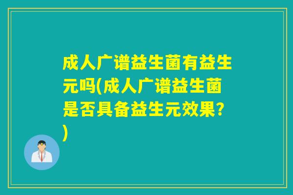 成人广谱益生菌有益生元吗(成人广谱益生菌是否具备益生元效果？)