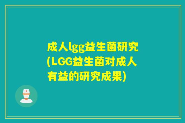 成人lgg益生菌研究(LGG益生菌对成人有益的研究成果) 成人lgg益生菌研究(LGG益生菌对成人有益的研究成果)