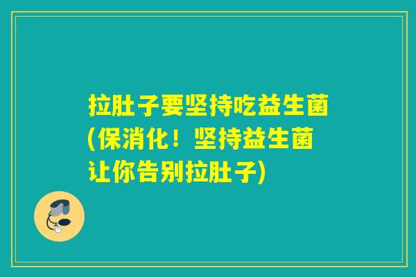 拉肚子要坚持吃益生菌(保消化！坚持益生菌让你告别拉肚子)
