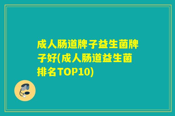 成人肠道牌子益生菌牌子好(成人肠道益生菌排名TOP10) 成人肠道牌子益生菌牌子好(成人肠道益生菌排名TOP10)