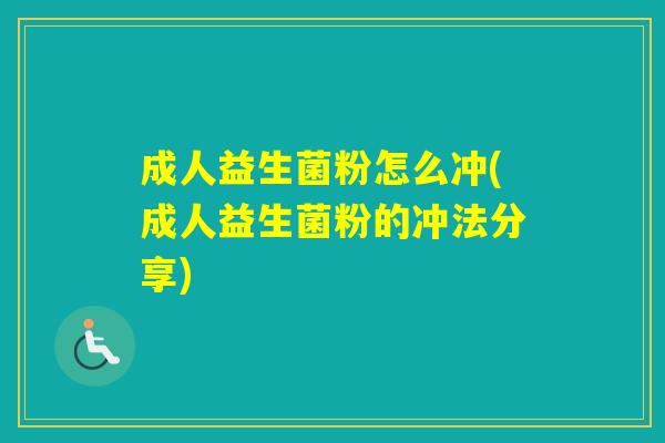 成人益生菌粉怎么冲(成人益生菌粉的冲法分享) 成人益生菌粉怎么冲(成人益生菌粉的冲法分享)