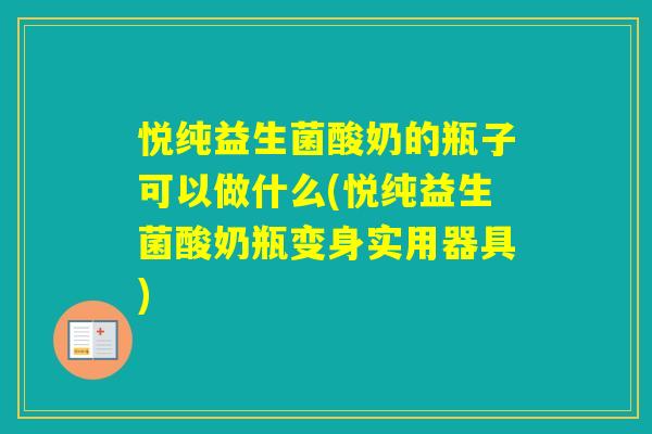 悦纯益生菌酸奶的瓶子可以做什么(悦纯益生菌酸奶瓶变身实用器具) 悦纯益生菌酸奶的瓶子可以做什么(悦纯益生菌酸奶瓶变身实用器具)