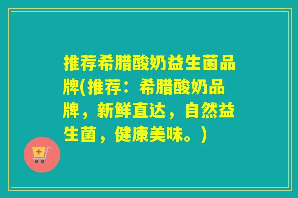 推荐希腊酸奶益生菌品牌(推荐:希腊酸奶品牌,新鲜直达,自然益生菌,健康美味。) 推荐希腊酸奶益生菌品牌(推荐:希腊酸奶品牌,新鲜直达,自然益生菌,健康美味。)