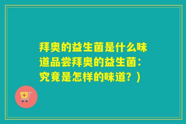 拜奥的益生菌是什么味道品尝拜奥的益生菌:究竟是怎样的味道?) 拜奥的益生菌是什么味道品尝拜奥的益生菌:究竟是怎样的味道?)