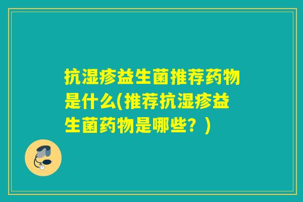 抗益生菌推荐是什么(推荐抗益生菌是哪些？)