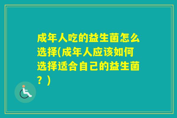 成年人吃的益生菌怎么选择(成年人应该如何选择适合自己的益生菌？)