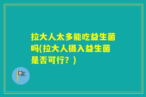 拉大人太多能吃益生菌吗(拉大人摄入益生菌是否可行？)