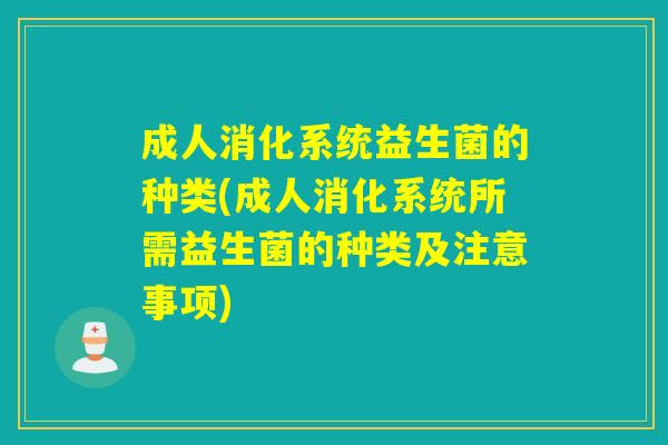 成人消化系统益生菌的种类(成人消化系统所需益生菌的种类及注意事项)