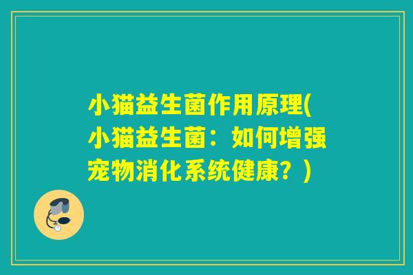 小猫益生菌作用原理(小猫益生菌:如何增强宠物消化系统健康?) 小猫益生菌作用原理(小猫益生菌:如何增强宠物消化系统健康?)