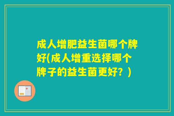 成人增肥益生菌哪个牌好(成人增重选择哪个牌子的益生菌更好？)