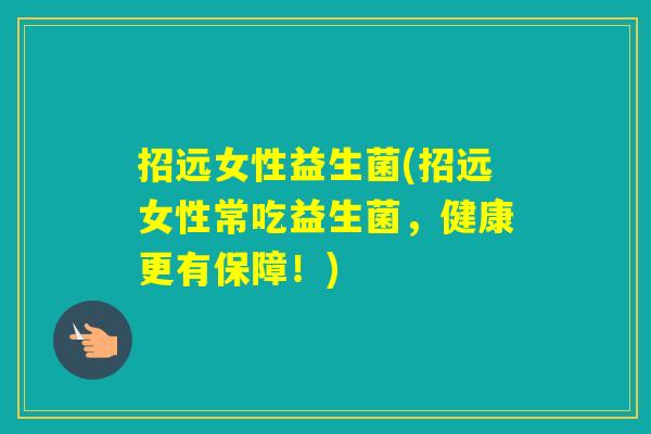 招远女性益生菌(招远女性常吃益生菌，健康更有保障！)