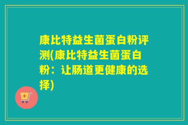 康比特益生菌蛋白粉评测(康比特益生菌蛋白粉：让肠道更健康的选择)