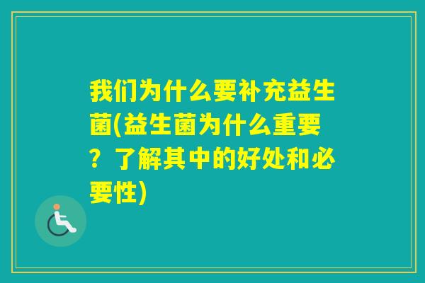 我们为什么要补充益生菌(益生菌为什么重要?了解其中的好处和必要性) 我们为什么要补充益生菌(益生菌为什么重要?了解其中的好处和必要性)