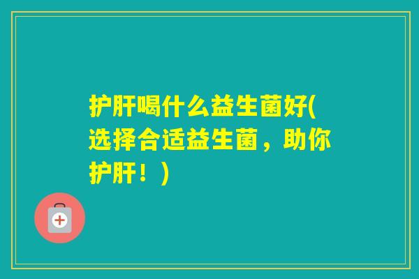 喝什么益生菌好(选择合适益生菌,助你!) 喝什么益生菌好(选择合适益生菌,助你!)