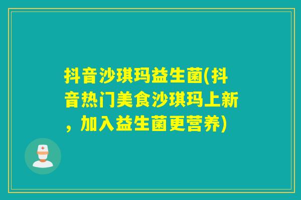 抖音沙琪玛益生菌(抖音热门美食沙琪玛上新,加入益生菌更营养) 抖音沙琪玛益生菌(抖音热门美食沙琪玛上新,加入益生菌更营养)