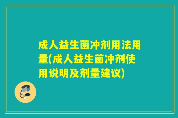 成人益生菌冲剂用法用量(成人益生菌冲剂使用说明及剂量建议)